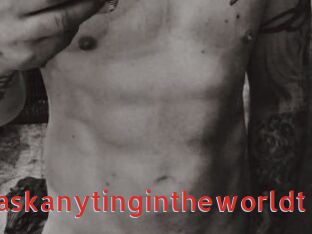 Idoanythinuaskanytingintheworldt